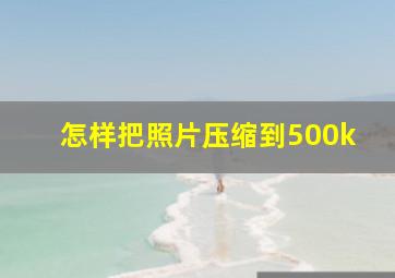 怎样把照片压缩到500k