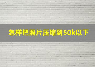 怎样把照片压缩到50k以下