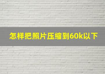 怎样把照片压缩到60k以下