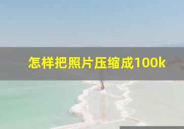 怎样把照片压缩成100k