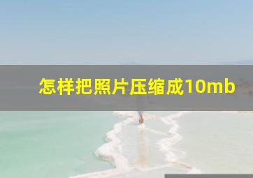 怎样把照片压缩成10mb