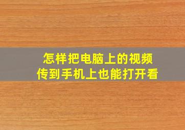 怎样把电脑上的视频传到手机上也能打开看