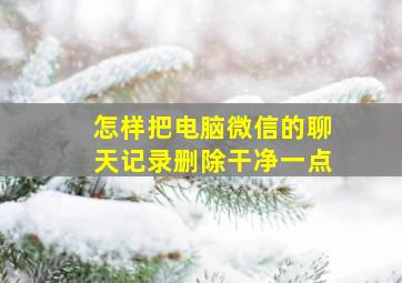 怎样把电脑微信的聊天记录删除干净一点