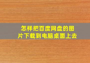 怎样把百度网盘的图片下载到电脑桌面上去