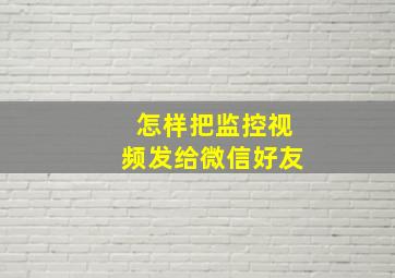 怎样把监控视频发给微信好友