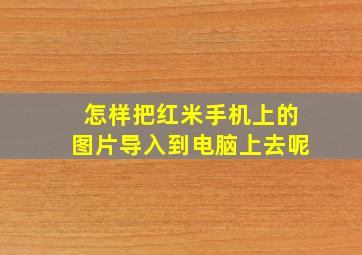 怎样把红米手机上的图片导入到电脑上去呢