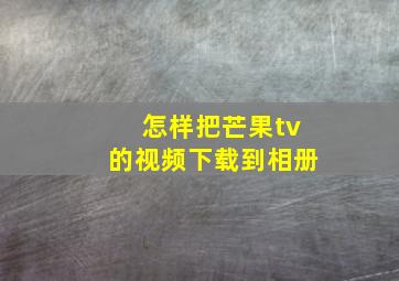 怎样把芒果tv的视频下载到相册