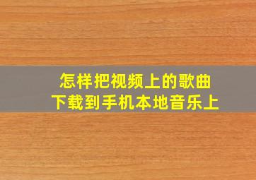 怎样把视频上的歌曲下载到手机本地音乐上