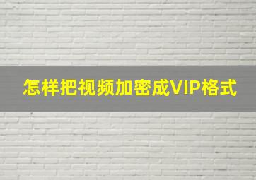 怎样把视频加密成VIP格式