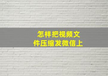 怎样把视频文件压缩发微信上