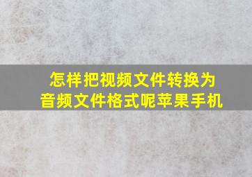 怎样把视频文件转换为音频文件格式呢苹果手机