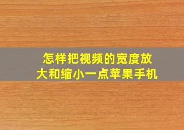 怎样把视频的宽度放大和缩小一点苹果手机