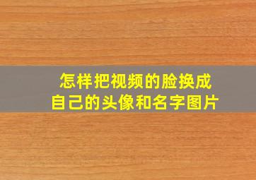 怎样把视频的脸换成自己的头像和名字图片