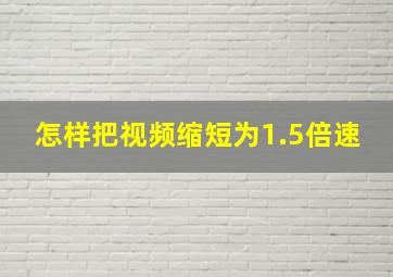 怎样把视频缩短为1.5倍速