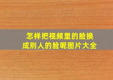 怎样把视频里的脸换成别人的脸呢图片大全