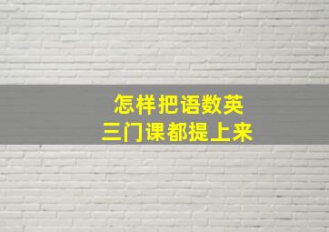 怎样把语数英三门课都提上来