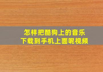 怎样把酷狗上的音乐下载到手机上面呢视频