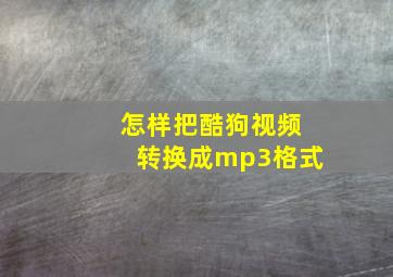 怎样把酷狗视频转换成mp3格式