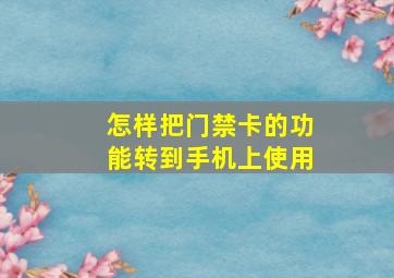 怎样把门禁卡的功能转到手机上使用