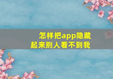 怎样把app隐藏起来别人看不到我