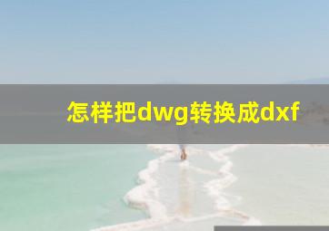 怎样把dwg转换成dxf