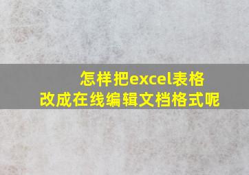 怎样把excel表格改成在线编辑文档格式呢