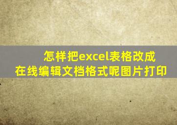 怎样把excel表格改成在线编辑文档格式呢图片打印