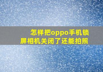 怎样把oppo手机锁屏相机关闭了还能拍照