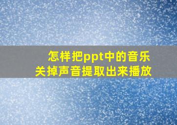 怎样把ppt中的音乐关掉声音提取出来播放