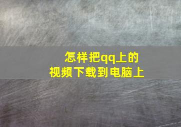 怎样把qq上的视频下载到电脑上