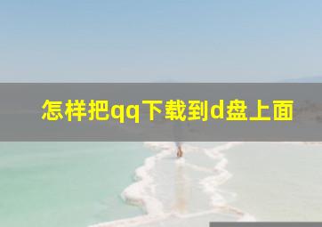 怎样把qq下载到d盘上面