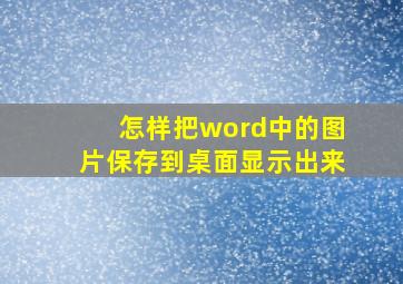 怎样把word中的图片保存到桌面显示出来