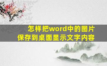 怎样把word中的图片保存到桌面显示文字内容