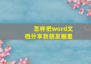 怎样把word文档分享到朋友圈里