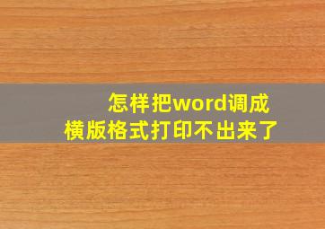 怎样把word调成横版格式打印不出来了