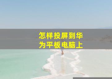 怎样投屏到华为平板电脑上