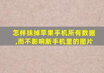 怎样抹掉苹果手机所有数据,而不影响新手机里的图片