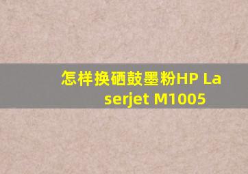 怎样换硒鼓墨粉HP Laserjet M1005