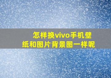 怎样换vivo手机壁纸和图片背景图一样呢