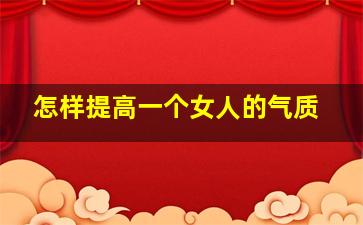 怎样提高一个女人的气质