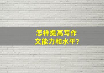 怎样提高写作文能力和水平?