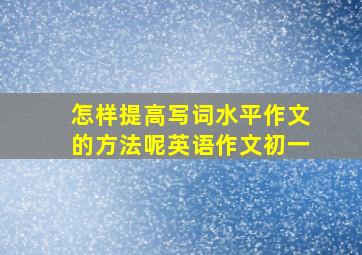 怎样提高写词水平作文的方法呢英语作文初一