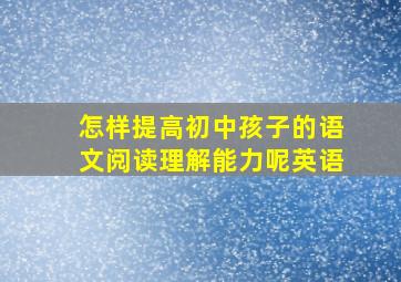 怎样提高初中孩子的语文阅读理解能力呢英语