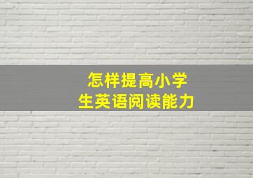 怎样提高小学生英语阅读能力