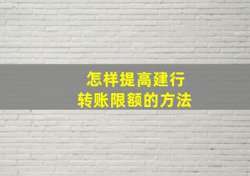 怎样提高建行转账限额的方法