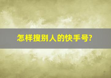 怎样搜别人的快手号?