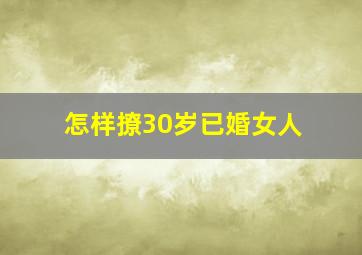 怎样撩30岁已婚女人