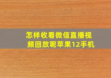 怎样收看微信直播视频回放呢苹果12手机