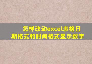 怎样改动excel表格日期格式和时间格式显示数字