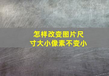 怎样改变图片尺寸大小像素不变小